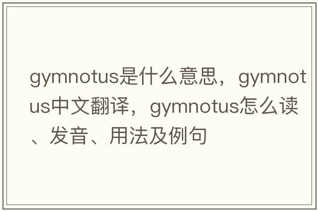 Gymnotus是什么意思，Gymnotus中文翻譯，Gymnotus怎么讀、發(fā)音、用法及例句