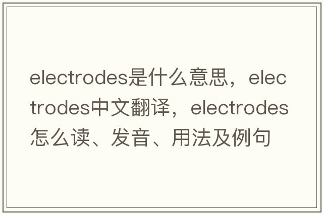 electrodes是什么意思，electrodes中文翻譯，electrodes怎么讀、發(fā)音、用法及例句