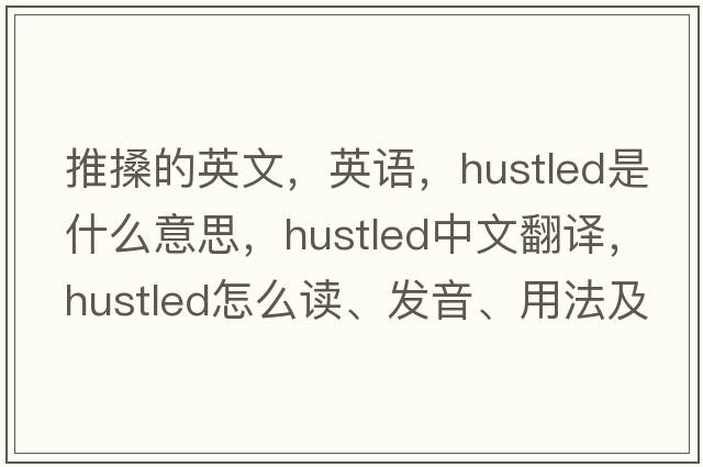 推搡的英文，英語(yǔ)，hustled是什么意思，hustled中文翻譯，hustled怎么讀、發(fā)音、用法及例句