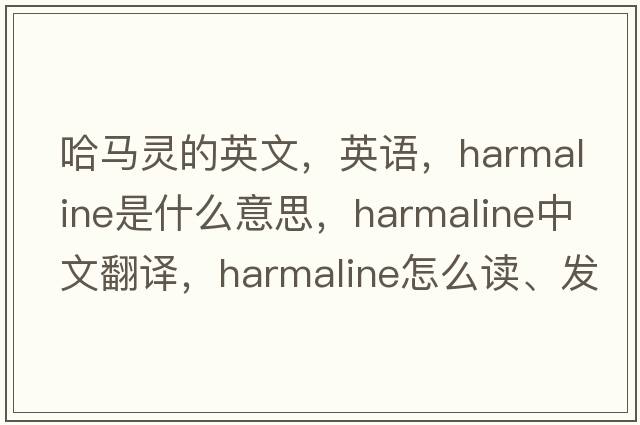 哈馬靈的英文，英語(yǔ)，harmaline是什么意思，harmaline中文翻譯，harmaline怎么讀、發(fā)音、用法及例句