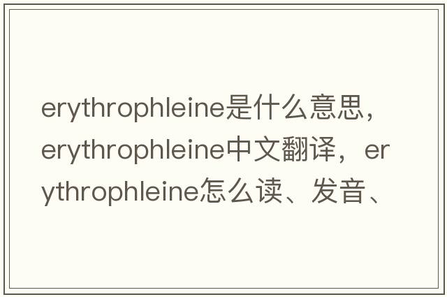 erythrophleine是什么意思，erythrophleine中文翻譯，erythrophleine怎么讀、發(fā)音、用法及例句