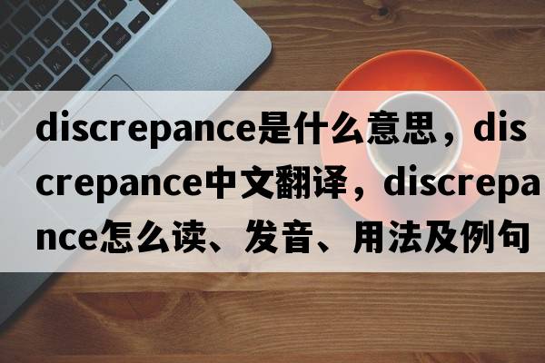 discrepance是什么意思，discrepance中文翻譯，discrepance怎么讀、發(fā)音、用法及例句