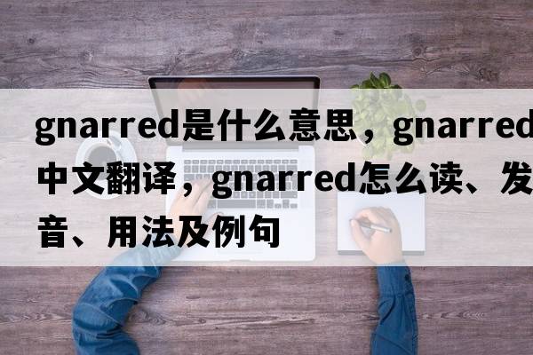 gnarred是什么意思，gnarred中文翻譯，gnarred怎么讀、發(fā)音、用法及例句