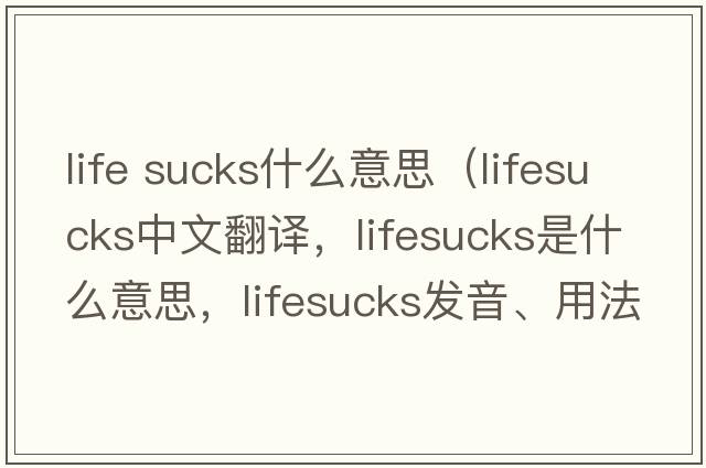 life sucks什么意思（lifesucks中文翻譯，lifesucks是什么意思，lifesucks發(fā)音、用法及例句）