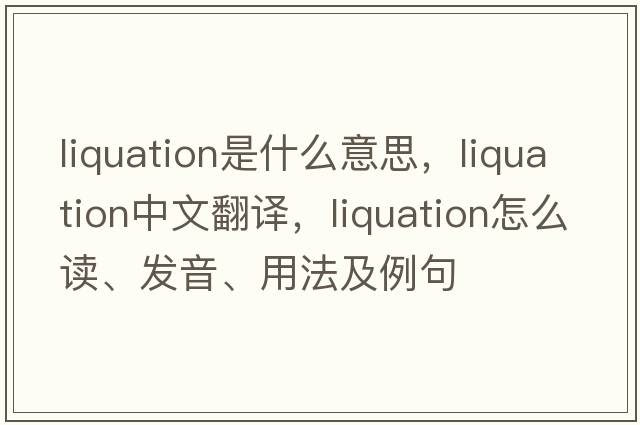 liquation是什么意思，liquation中文翻譯，liquation怎么讀、發(fā)音、用法及例句
