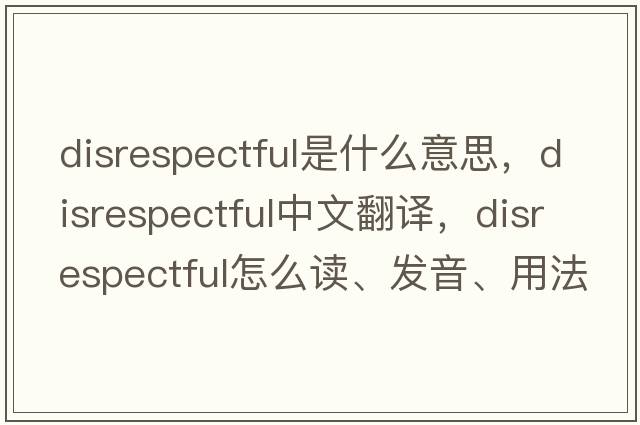 disrespectful是什么意思，disrespectful中文翻譯，disrespectful怎么讀、發(fā)音、用法及例句