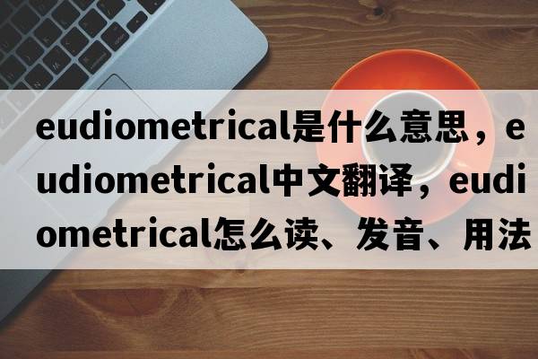 eudiometrical是什么意思，eudiometrical中文翻譯，eudiometrical怎么讀、發(fā)音、用法及例句