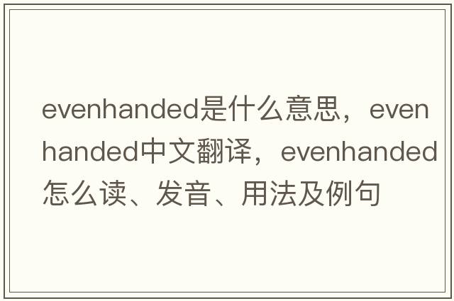 evenhanded是什么意思，evenhanded中文翻譯，evenhanded怎么讀、發(fā)音、用法及例句