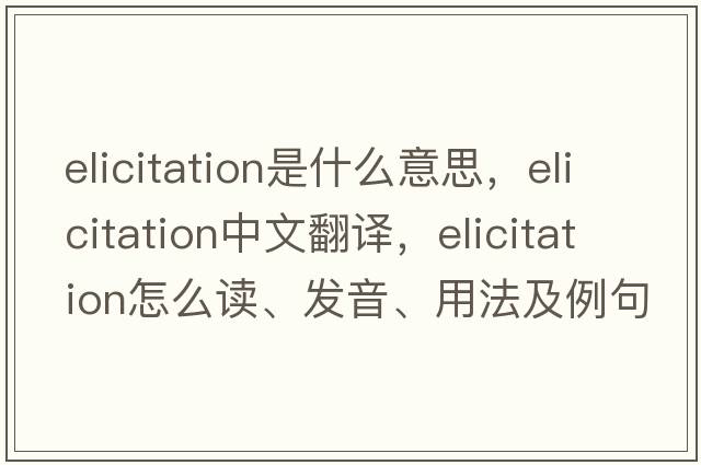 elicitation是什么意思，elicitation中文翻譯，elicitation怎么讀、發(fā)音、用法及例句