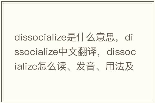 dissocialize是什么意思，dissocialize中文翻譯，dissocialize怎么讀、發(fā)音、用法及例句