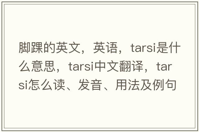 腳踝的英文，英語(yǔ)，tarsi是什么意思，tarsi中文翻譯，tarsi怎么讀、發(fā)音、用法及例句