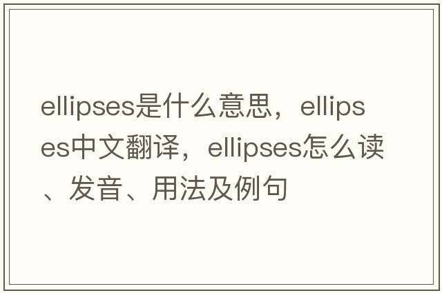 ellipses是什么意思，ellipses中文翻譯，ellipses怎么讀、發(fā)音、用法及例句