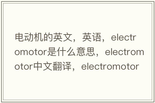 電動(dòng)機的英文，英語(yǔ)，electromotor是什么意思，electromotor中文翻譯，electromotor怎么讀、發(fā)音、用法及例句