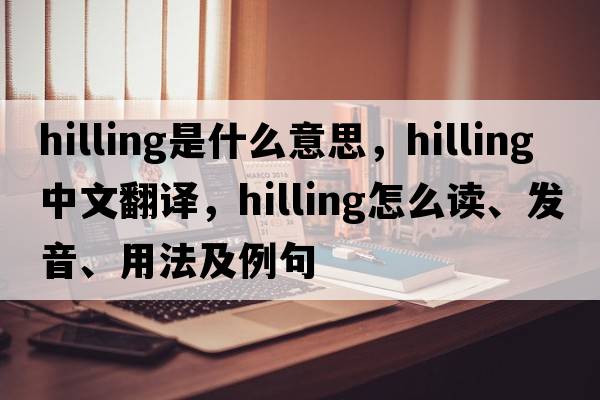 hilling是什么意思，hilling中文翻譯，hilling怎么讀、發(fā)音、用法及例句