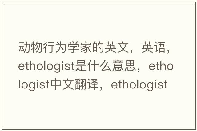 動(dòng)物行為學(xué)家的英文，英語(yǔ)，ethologist是什么意思，ethologist中文翻譯，ethologist怎么讀、發(fā)音、用法及例句