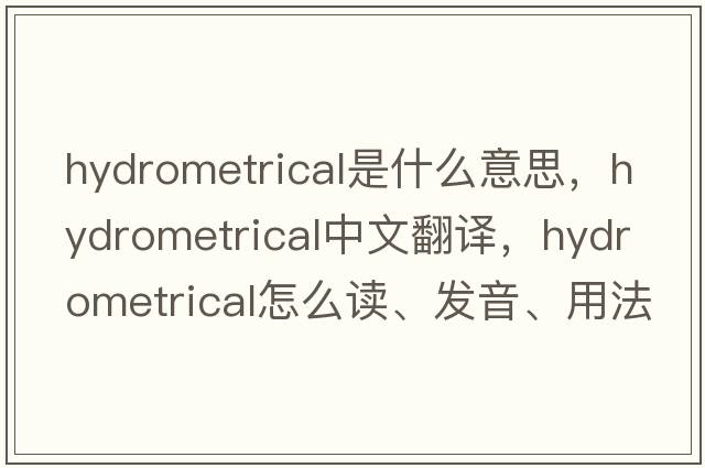 hydrometrical是什么意思，hydrometrical中文翻譯，hydrometrical怎么讀、發(fā)音、用法及例句