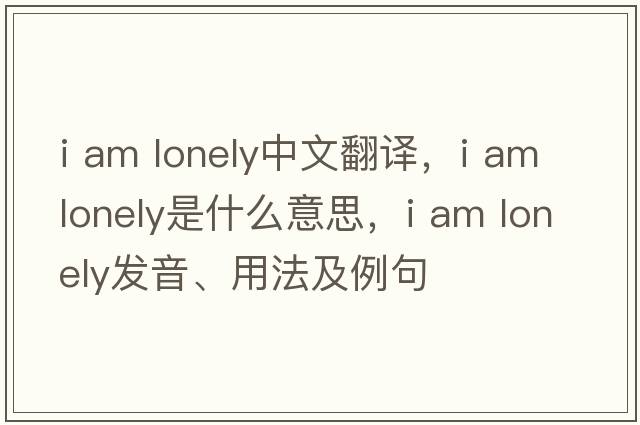 i am lonely中文翻譯，i am lonely是什么意思，i am lonely發(fā)音、用法及例句