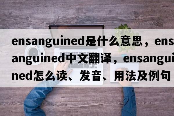 ensanguined是什么意思，ensanguined中文翻譯，ensanguined怎么讀、發(fā)音、用法及例句