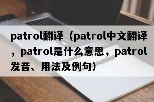 Patrol翻譯（patrol中文翻譯，patrol是什么意思，patrol發(fā)音、用法及例句）