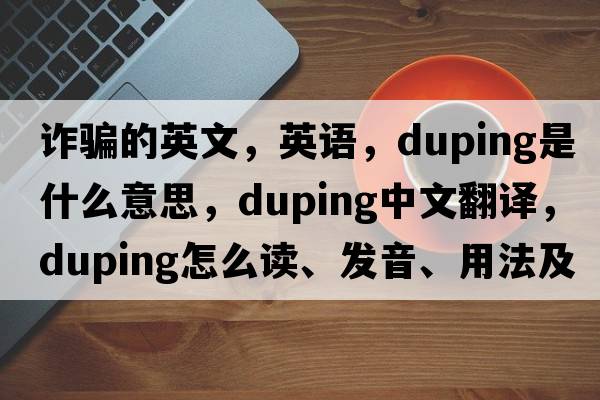 詐騙的英文，英語(yǔ)，duping是什么意思，duping中文翻譯，duping怎么讀、發(fā)音、用法及例句
