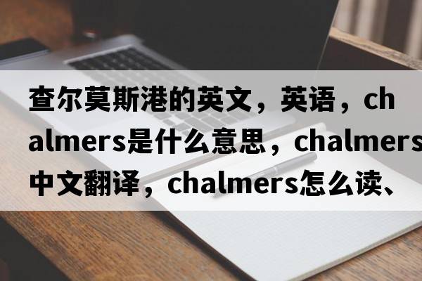 查爾莫斯港的英文，英語(yǔ)，Chalmers是什么意思，Chalmers中文翻譯，Chalmers怎么讀、發(fā)音、用法及例句