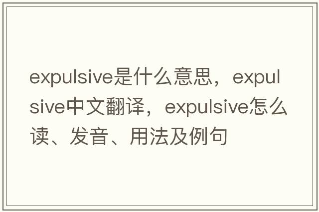 expulsive是什么意思，expulsive中文翻譯，expulsive怎么讀、發(fā)音、用法及例句