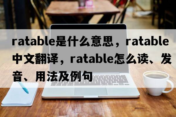 ratable是什么意思，ratable中文翻譯，ratable怎么讀、發(fā)音、用法及例句