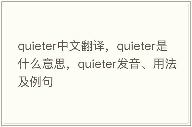 quieter中文翻譯，quieter是什么意思，quieter發(fā)音、用法及例句