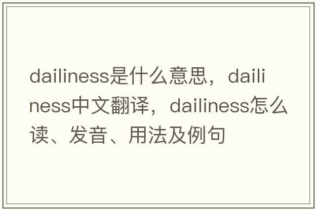 dailiness是什么意思，dailiness中文翻譯，dailiness怎么讀、發(fā)音、用法及例句
