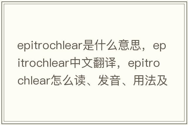 epitrochlear是什么意思，epitrochlear中文翻譯，epitrochlear怎么讀、發(fā)音、用法及例句