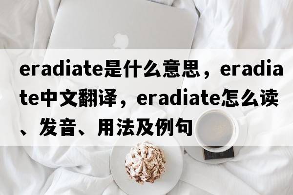 eradiate是什么意思，eradiate中文翻譯，eradiate怎么讀、發(fā)音、用法及例句