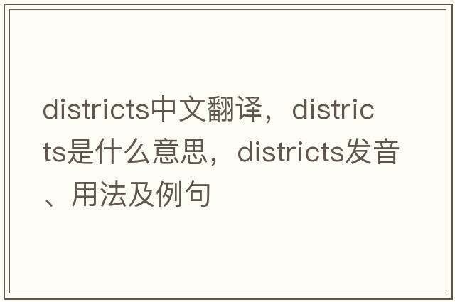districts中文翻譯，districts是什么意思，districts發(fā)音、用法及例句