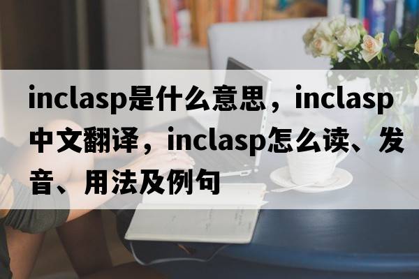 inclasp是什么意思，inclasp中文翻譯，inclasp怎么讀、發(fā)音、用法及例句