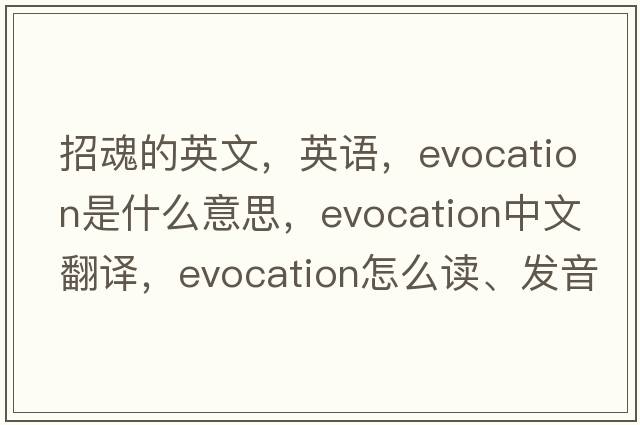 招魂的英文，英語(yǔ)，evocation是什么意思，evocation中文翻譯，evocation怎么讀、發(fā)音、用法及例句