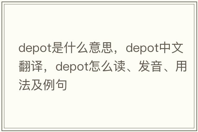 depot是什么意思，depot中文翻譯，depot怎么讀、發(fā)音、用法及例句