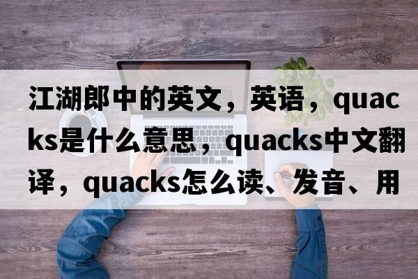 江湖郎中的英文，英語(yǔ)，quacks是什么意思，quacks中文翻譯，quacks怎么讀、發(fā)音、用法及例句