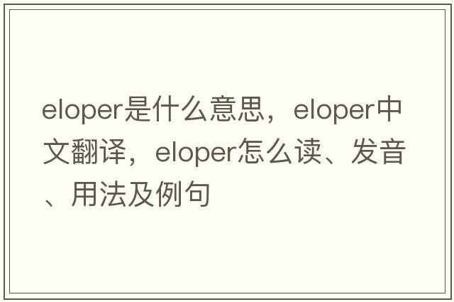 eloper是什么意思，eloper中文翻譯，eloper怎么讀、發(fā)音、用法及例句