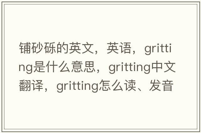 鋪砂礫的英文，英語(yǔ)，gritting是什么意思，gritting中文翻譯，gritting怎么讀、發(fā)音、用法及例句