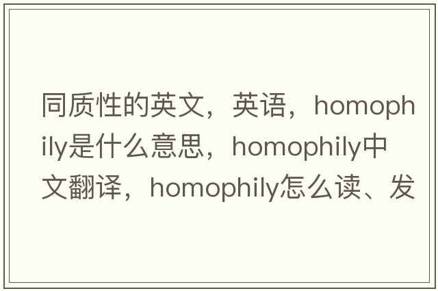 同質(zhì)性的英文，英語(yǔ)，homophily是什么意思，homophily中文翻譯，homophily怎么讀、發(fā)音、用法及例句