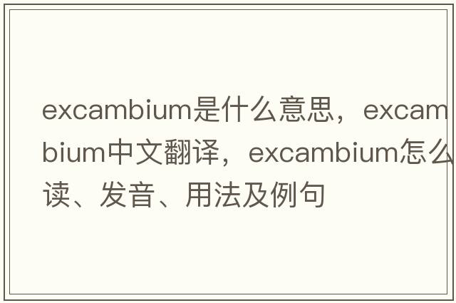 excambium是什么意思，excambium中文翻譯，excambium怎么讀、發(fā)音、用法及例句