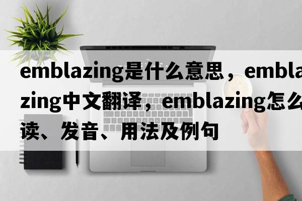emblazing是什么意思，emblazing中文翻譯，emblazing怎么讀、發(fā)音、用法及例句
