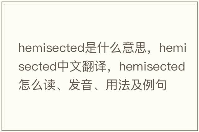 hemisected是什么意思，hemisected中文翻譯，hemisected怎么讀、發(fā)音、用法及例句