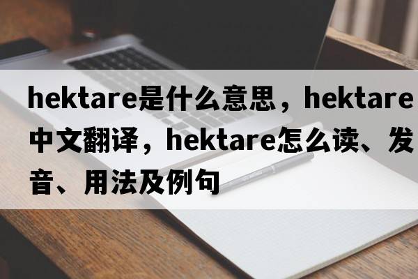 hektare是什么意思，hektare中文翻譯，hektare怎么讀、發(fā)音、用法及例句