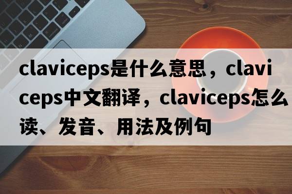 Claviceps是什么意思，Claviceps中文翻譯，Claviceps怎么讀、發(fā)音、用法及例句