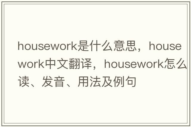 housework是什么意思，housework中文翻譯，housework怎么讀、發(fā)音、用法及例句