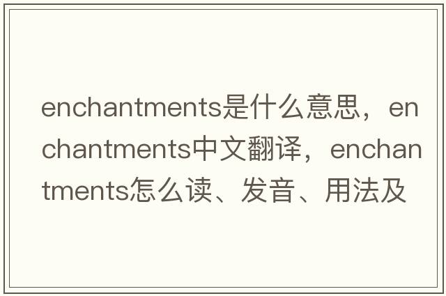 enchantments是什么意思，enchantments中文翻譯，enchantments怎么讀、發(fā)音、用法及例句