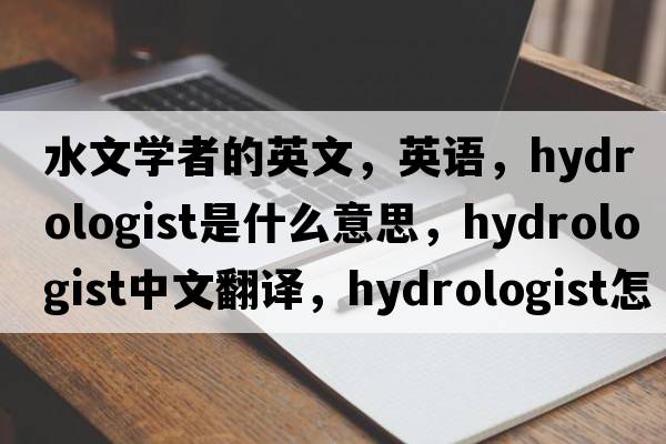 水文學(xué)者的英文，英語(yǔ)，hydrologist是什么意思，hydrologist中文翻譯，hydrologist怎么讀、發(fā)音、用法及例句