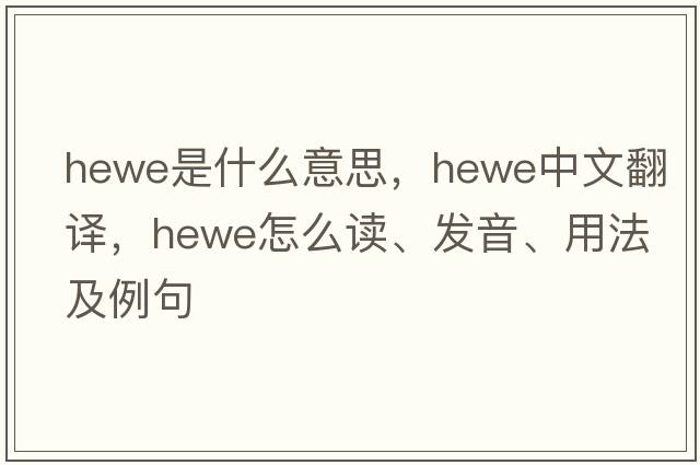 Hewe是什么意思，Hewe中文翻譯，Hewe怎么讀、發(fā)音、用法及例句