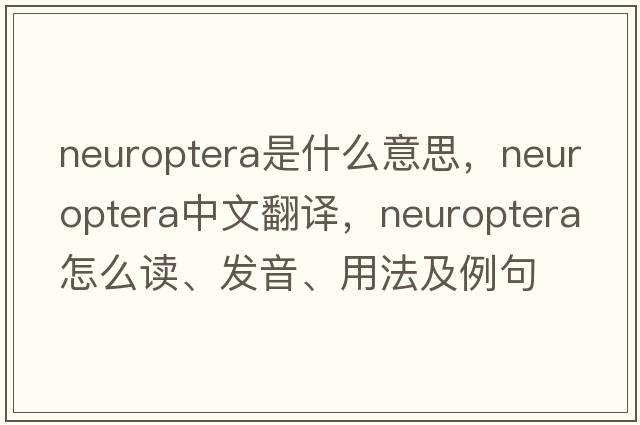Neuroptera是什么意思，Neuroptera中文翻譯，Neuroptera怎么讀、發(fā)音、用法及例句