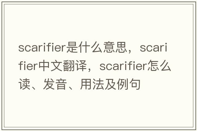 scarifier是什么意思，scarifier中文翻譯，scarifier怎么讀、發(fā)音、用法及例句